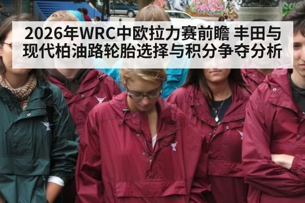 2026年WRC中欧拉力赛前瞻 丰田与现代柏油路轮胎选择与积分争夺分析