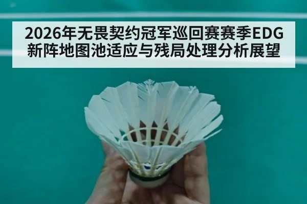 2026年无畏契约冠军巡回赛赛季EDG新阵地图池适应与残局处理分析展望