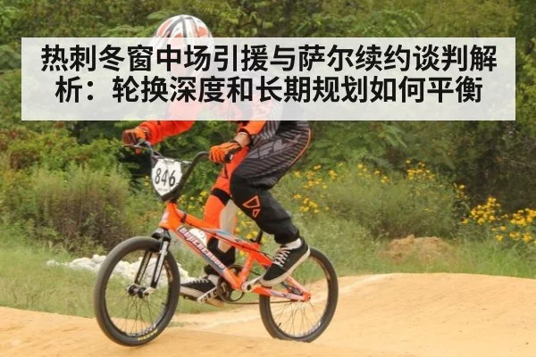 热刺冬窗中场引援与萨尔续约谈判解析:轮换深度和长期规划如何平衡